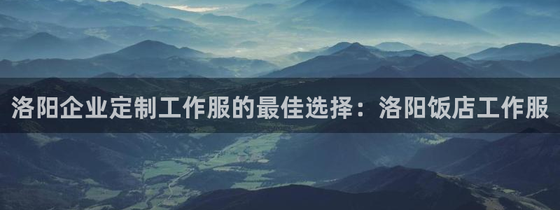 头号官网登录入口|洛阳企业定制工作服的最佳选择：洛阳饭店工作服