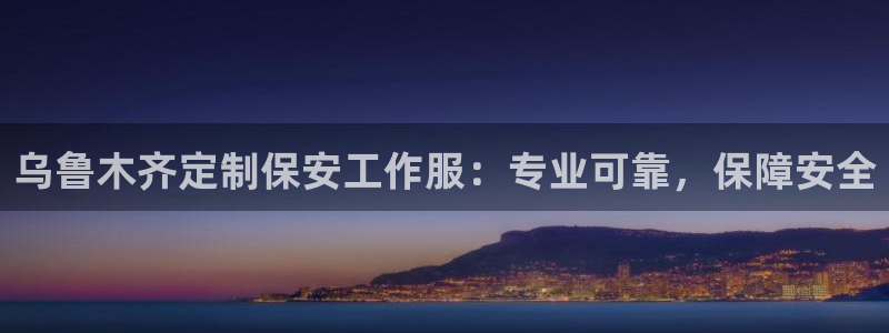 头号玩家龙八国际网址|乌鲁木齐定制保安工作服：专业可靠，保障安全